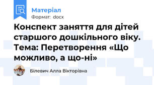 Конспект заняття для дітей старшого дошкільного віку. Тема: Перетворення «Що можливо, а що-ні»