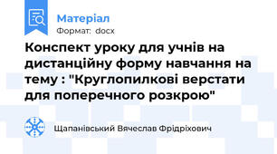 Конспект уроку для учнів на дистанційну форму навчання на тему : "Круглопилкові верстати для поперечного розкрою"