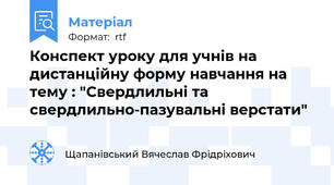 Конспект уроку для учнів на дистанційну форму навчання на тему : "Свердлильні та свердлильно-пазувальні верстати"