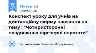 Конспект уроку для учнів на дистанційну форму навчання на тему : "Чотиристоронні поздовжньо-фрезерні верстати"
