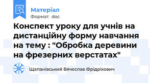 Конспект уроку для учнів на дистанційну форму навчання на тему : "Обробка деревини на фрезерних верстатах"