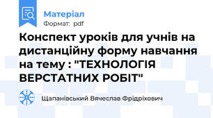 Конспект уроків для учнів на дистанційну форму навчання на тему : "ТЕХНОЛОГІЯ ВЕРСТАТНИХ РОБІТ"