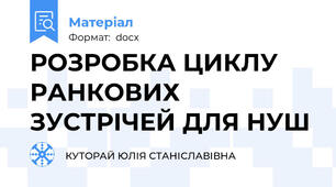 РОЗРОБКА ЦИКЛУ  РАНКОВИХ  ЗУСТРІЧЕЙ ДЛЯ НУШ