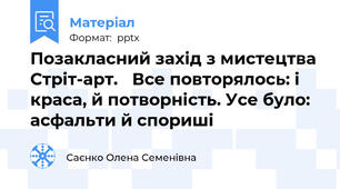 Позакласний захід з мистецтва Стріт-арт.	 Все повторялось: і краса, й потворність. Усе було: асфальти й спориші
