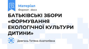 БАТЬКІВСЬКІ ЗБОРИ  «ФОРМУВАННЯ  ЕКОЛОГІЧНОЇ КУЛЬТУРИ ДИТИНИ»