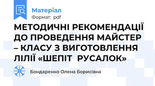 МЕТОДИЧНІ РЕКОМЕНДАЦІЇ ДО ПРОВЕДЕННЯ МАЙСТЕР – КЛАСУ З ВИГОТОВЛЕННЯ ЛІЛІЇ «ШЕПІТ  РУСАЛОК»