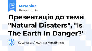 Презентація до теми "Natural Disaters", "Is The Earth In Danger?"