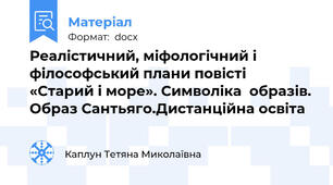 Реалістичний, міфологічний і філософський плани повісті  «Старий і море». Символіка  образів. Образ Сантьяго.Дистанційна освіта