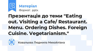 Презентація до теми "Eating out. Visiting a Cafe/ Restaurant. Menu. Ordering Dishes. Foreign Cuisine. Vegetarianism."
