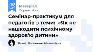 Семінар-практикум для педагогів з теми:  «Як не нашкодити психічному здоров'ю дитини»