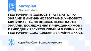 ГЕОГРАФІЧНІ ВІДОМОСТІ ПРО ТЕРИТОРІЮ УКРАЇНИ В АНТИЧНИХ ГЕОГРАФІВ, У «ПОВІСТІ МИНУЛИХ ЛІТ», ЛІТОПИСАХ. ПЕРШІ КАРТИ УКРАЇНИ. ДОСЛІДЖЕННЯ ПРИРОДНИХ УМОВ І ПРИРОДНИХ РЕСУРСІВ УКРАЇНИ В ХVIII–ХІХ СТ. ГЕОГРАФІЧНІ ДОСЛІДЖЕННЯ УКРАЇНИ В ХХ СТ.