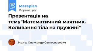Презентація на тему"Математичний маятник. Коливання тіла на пружині"