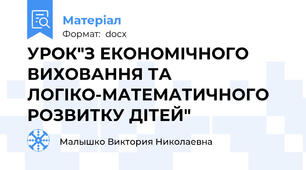 УРОК"З ЕКОНОМІЧНОГО ВИХОВАННЯ ТА ЛОГІКО-МАТЕМАТИЧНОГО РОЗВИТКУ ДІТЕЙ"