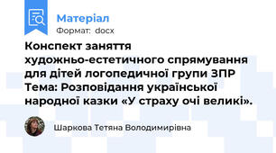 Конспект заняття художньо-естетичного спрямування для дітей логопедичної групи ЗПР Тема: Розповідання української народної казки «У страху очі великі».