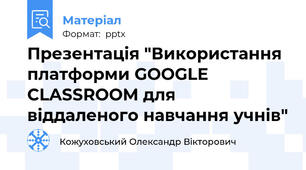 Презентація "Використання платформи GOOGLE CLASSROOM для віддаленого навчання учнів"