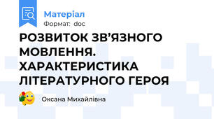 РОЗВИТОК ЗВ’ЯЗНОГО МОВЛЕННЯ. ХАРАКТЕРИСТИКА ЛІТЕРАТУРНОГО ГЕРОЯ