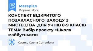 КОНСПЕКТ ВІДКРИТОГО ПОЗАКЛАСНОГО  ЗАХОДУ З МИСТЕЦТВА  ДЛЯ УЧНІВ 8-9 КЛАСІВ ТЕМА: Вибір проекту «Школа майбутнього»