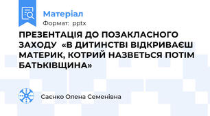 ПРЕЗЕНТАЦІЯ ДО ПОЗАКЛАСНОГО ЗАХОДУ  «В ДИТИНСТВІ ВІДКРИВАЄШ МАТЕРИК, КОТРИЙ НАЗВЕТЬСЯ ПОТІМ БАТЬКІВЩИНА»