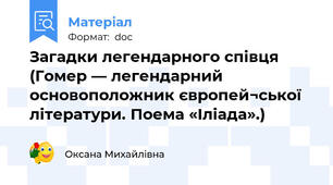 Загадки легендарного співця (Гомер — легендарний основоположник європей¬ської літератури. Поема «Іліада».)