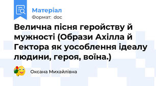 Велична пісня геройству й мужності (Образи Ахілла й Гектора як уособлення ідеалу людини, героя, воїна.)