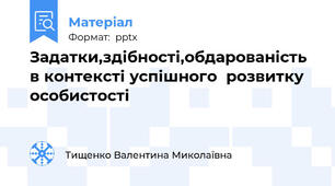 Задатки,здібності,обдарованість  в контексті успішного  розвитку особистості