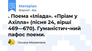 . Поема «Іліада». «Пріам у Ахілла» (пісня 24, вірші 469—670). Гуманістич¬ний пафос поеми.