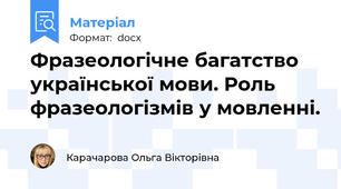 Фразеологічне багатство української мови. Роль фразеологізмів у мовленні.