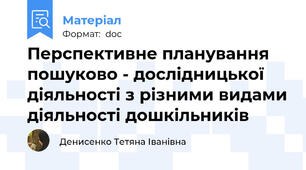 Перспективне планування пошуково - дослідницької діяльності з різними видами діяльності дошкільників