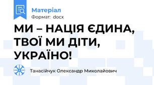 МИ – НАЦІЯ ЄДИНА, ТВОЇ МИ ДІТИ, УКРАЇНО!