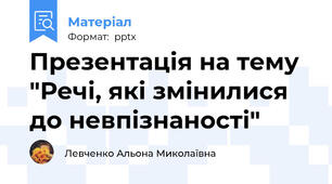 Презентація на тему "Речі, які змінилися до невпізнаності"