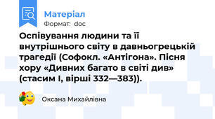 Оспівування людини та її внутрішнього світу в давньогрецькій трагедії (Софокл. «Антігона». Пісня хору «Дивних багато в світі див» (стасим I, вірші 332—383)).