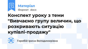 Конспект уроку з теми "Вивчаємо групу величин, що розкривають ситуацію купівлі-продажу"