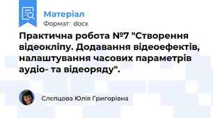 Практична робота №7 "Створення відеокліпу. Додавання відеоефектів, налаштування часових параметрів аудіо- та відеоряду".