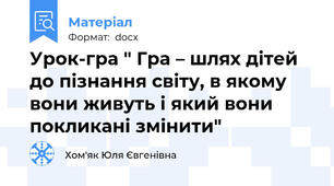 Урок-гра " Гра – шлях дітей до пізнання світу, в якому вони живуть і який вони покликані змінити"
