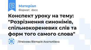 Конспект уроку на тему: "Розрізнення синонімів, спільнокореневих слів та форм того самого слова"