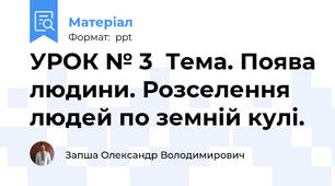 УРОК № 3  Тема. Поява людини. Розселення людей по земній кулі.