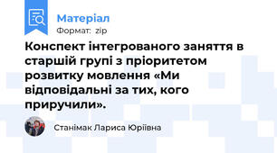 Конспект інтегрованого заняття в старшій групі з пріоритетом розвитку мовлення «Ми відповідальні за тих, кого приручили».