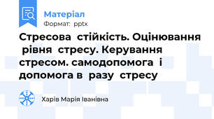 Стресова  стійкість. Оцінювання  рівня  стресу. Керування  стресом. самодопомога  і допомога в  разу  стресу