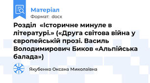 Розділ  «Історичне минуле в літературі.» («Друга світова війна у європейській прозі. Василь Володимирович Биков «Альпійська балада»)
