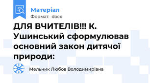 ДЛЯ ВЧИТЕЛІВ!!! К. Ушинський сформулював основний закон дитячої природи: