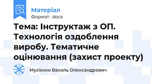 Тема: Інструктаж з ОП. Технологія оздоблення виробу. Тематичне оцінювання (захист проекту)