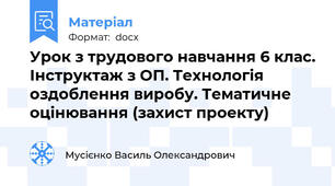 Урок з трудового навчання 6 клас. Інструктаж з ОП. Технологія оздоблення виробу. Тематичне оцінювання (захист проекту)