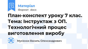 План-конспект уроку 7 клас. Тема: Інструктаж з ОП. Технологічний процес виготовлення виробу