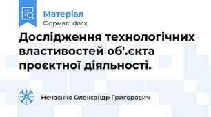 Дослідження технологічних властивостей об'.єкта проєктної діяльності.