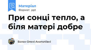 При сонці тепло, а біля матері добре