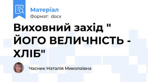 Виховний захід " ЙОГО ВЕЛИЧНІСТЬ - ХЛІБ"