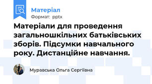 Матеріали для проведення загальношкільних батьківських зборів. Підсумки навчального року. Дистанційне навчання.