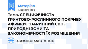 Тема. СПЕЦИФІЧНІСТЬ ҐРУНТОВО-РОСЛИННОГО ПОКРИВУ АФРИКИ. ТВАРИННИЙ СВІТ. ПРИРОДНІ ЗОНИ ТА ЗАКОНОМІРНОСТІ ЇХ РОЗМІЩЕННЯ