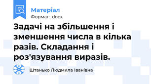 Задачі на збільшення і зменшення числа в кілька разів. Складання і роз'язування виразів.