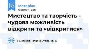 Мистецтво та творчість - чудова можливість  відкрити та «відкритися»